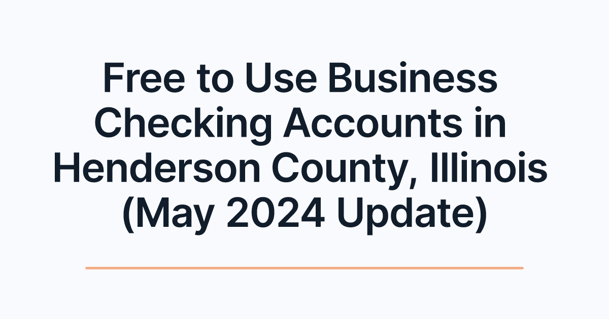 Free to Use Business Checking Accounts in Henderson County, Illinois (May 2024 Update)